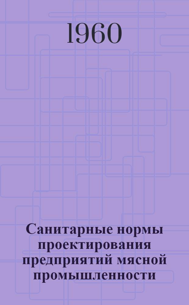 Санитарные нормы проектирования предприятий мясной промышленности : СН 106-60 : Изд. офиц. : Утв. 1/VII 1960 г. : Срок введения 1 окт. 1960 г.