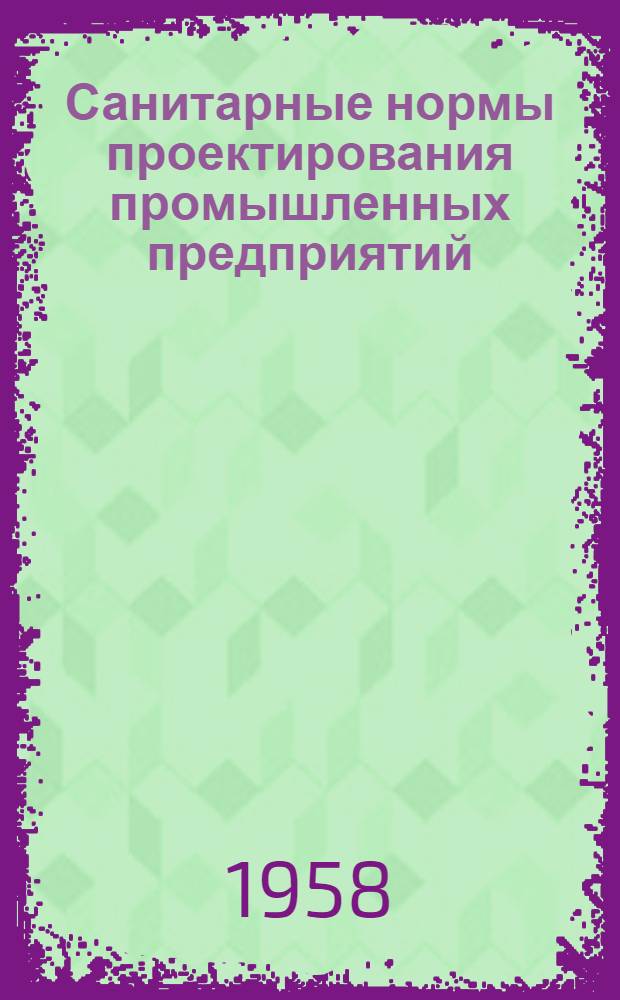 Санитарные нормы проектирования промышленных предприятий : Н 101-54 : (Взамен НСП 101-51) : Утв. 4/XI 1954 г