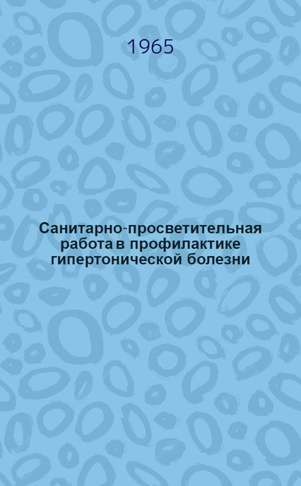Санитарно-просветительная работа в профилактике гипертонической болезни : (Метод. письмо для врачей и сред. мед. работников)