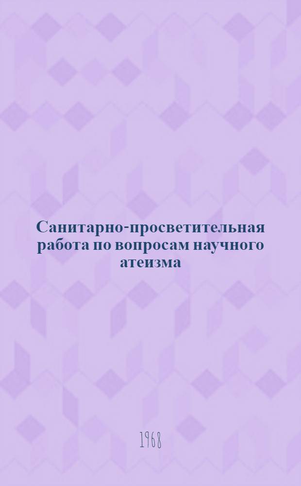 Санитарно-просветительная работа по вопросам научного атеизма : Инструктивно-метод. письмо