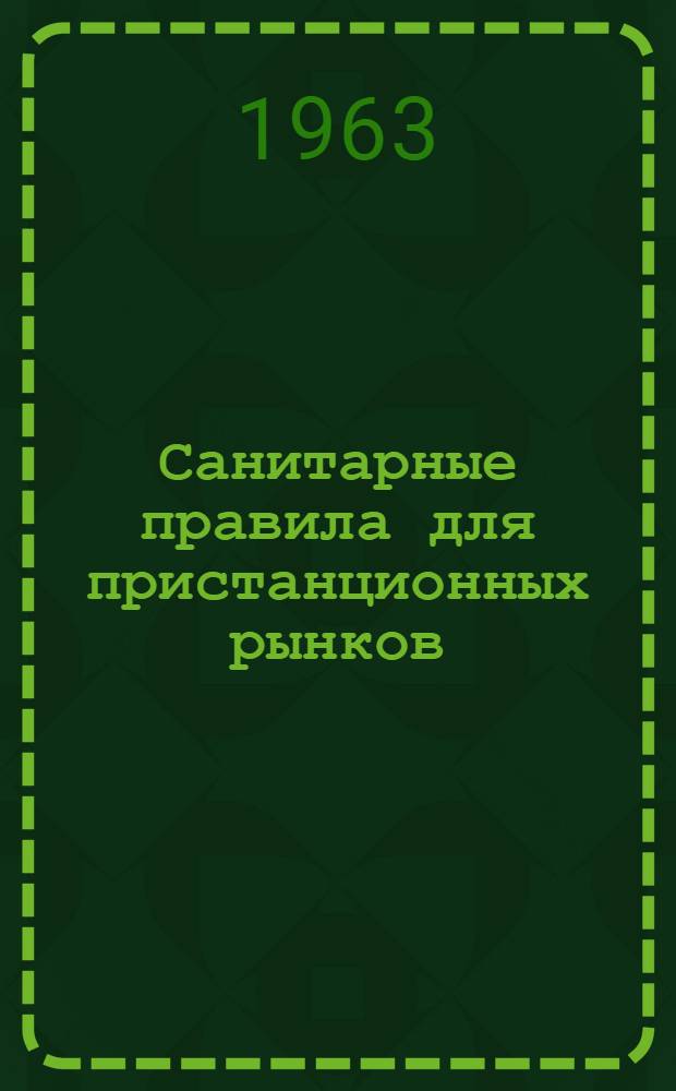 Санитарные правила для пристанционных рынков : Утв. 30/VII 1962 г.