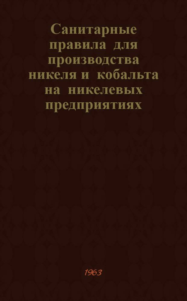 Санитарные правила для производства никеля и кобальта на никелевых предприятиях : Утв. Гл. гос. сан. инспекцией СССР 26/VIII 1962 г.