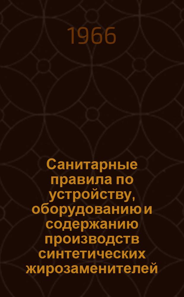 Санитарные правила по устройству, оборудованию и содержанию производств синтетических жирозаменителей (синтетических жирных кислот и высших спиртов) : Утв. Глав. сан. врачом СССР 20/IX 1966 г.