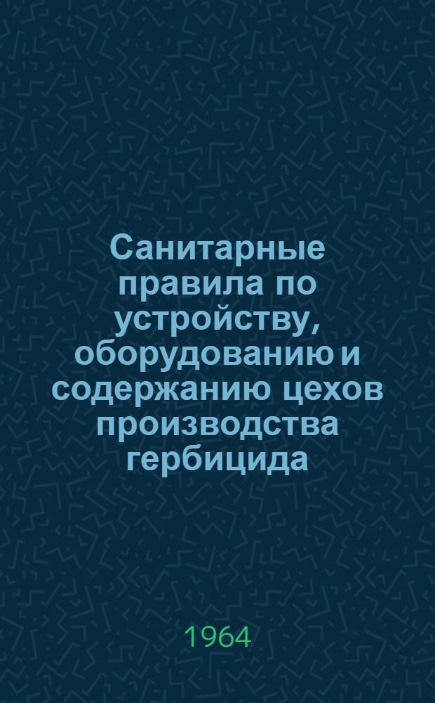 Санитарные правила по устройству, оборудованию и содержанию цехов производства гербицида - натриевой соли 2,4 дихлорфеноксиуксусной кислоты-12,4Д