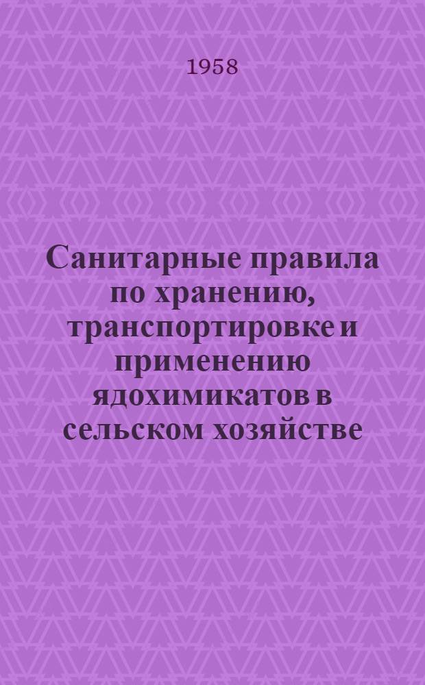 Санитарные правила по хранению, транспортировке и применению ядохимикатов в сельском хозяйстве : Утв. Гл. гос. сан. инспекцией СССР 18/VIII 1955 г.