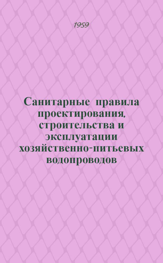 Санитарные правила проектирования, строительства и эксплуатации хозяйственно-питьевых водопроводов : Утв. 22/IV 1959 г.