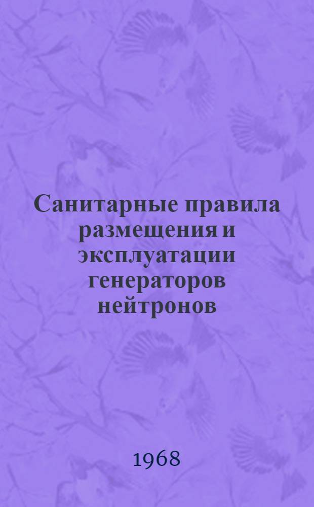 Санитарные правила размещения и эксплуатации генераторов нейтронов : Утв. 9/VI 1967 г.