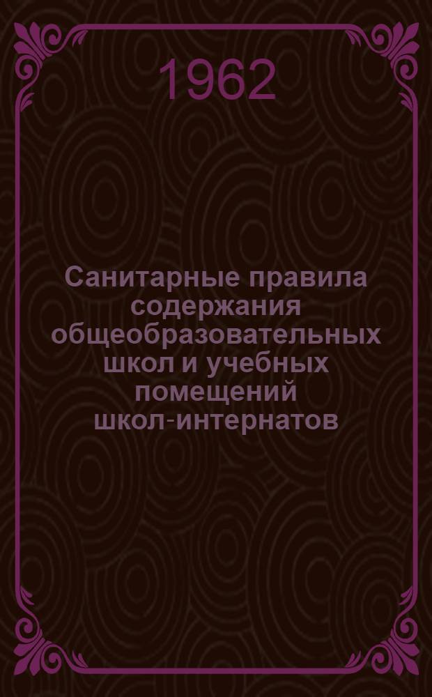 Санитарные правила содержания общеобразовательных школ и учебных помещений школ-интернатов : Утв. 22/V 1962 г.