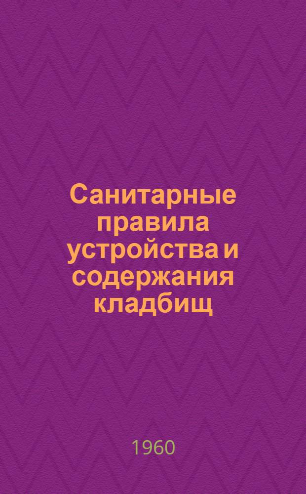 Санитарные правила устройства и содержания кладбищ : № 343-60 : Утв. 1/XI 1960 г.