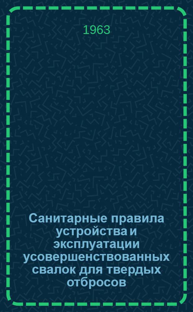 Санитарные правила устройства и эксплуатации усовершенствованных свалок для твердых отбросов : № 425-63 : Утв. 28/II 1963 г.
