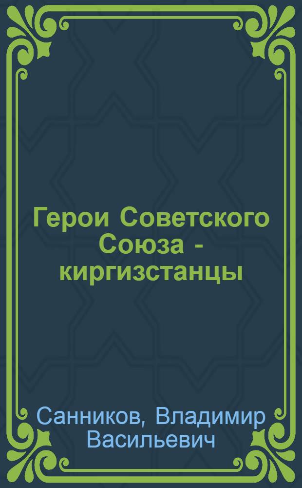 Герои Советского Союза - киргизстанцы : Биогр. очерки