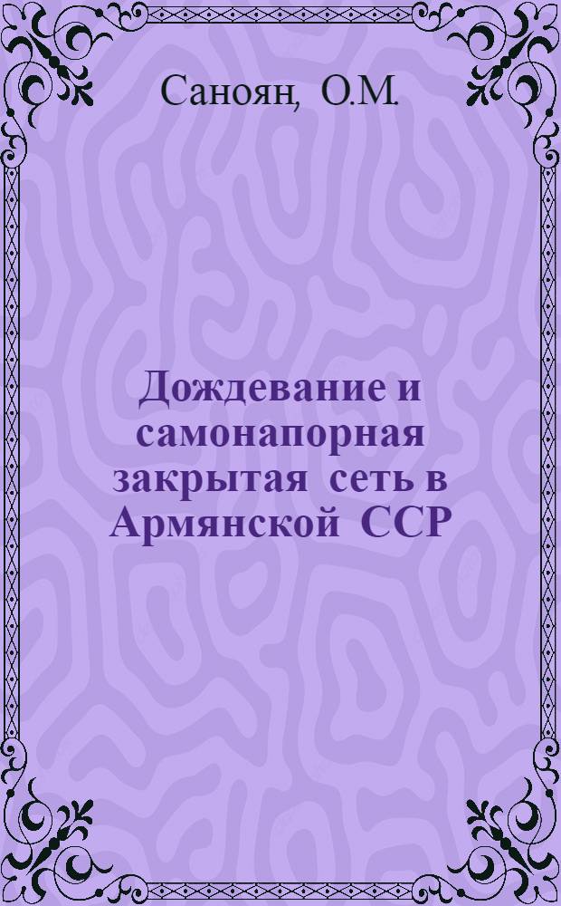 Дождевание и самонапорная закрытая сеть в Армянской ССР : Конструкции, строительство и эксплуатация