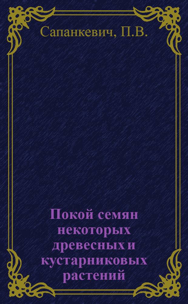 Покой семян некоторых древесных и кустарниковых растений : Автореферат дис. на соискание учен. степени доктора биол. наук
