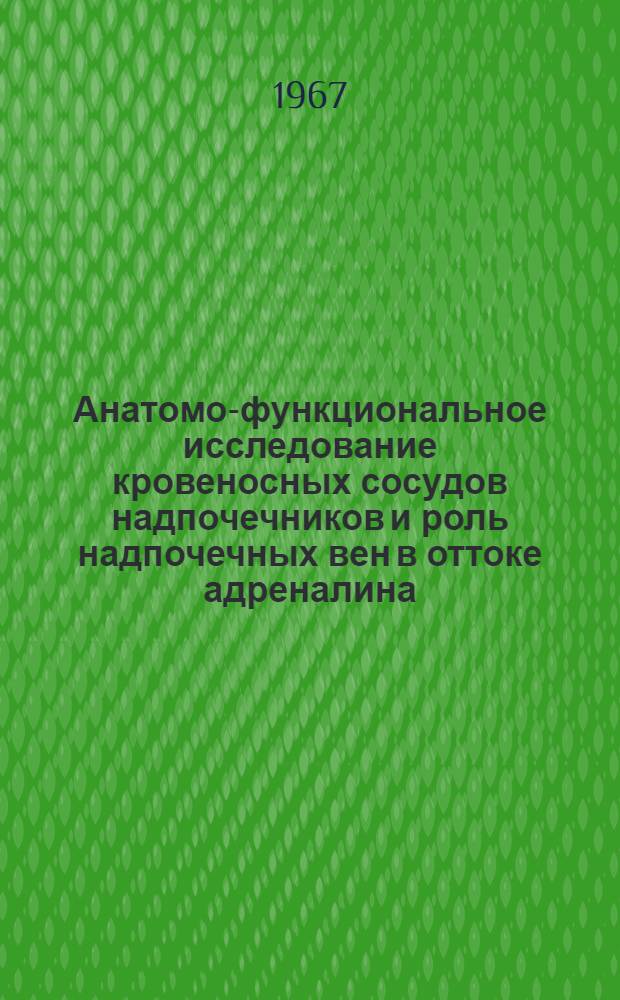 Анатомо-функциональное исследование кровеносных сосудов надпочечников и роль надпочечных вен в оттоке адреналина : Автореферат дис. на соискание учен. степени д-ра мед. наук