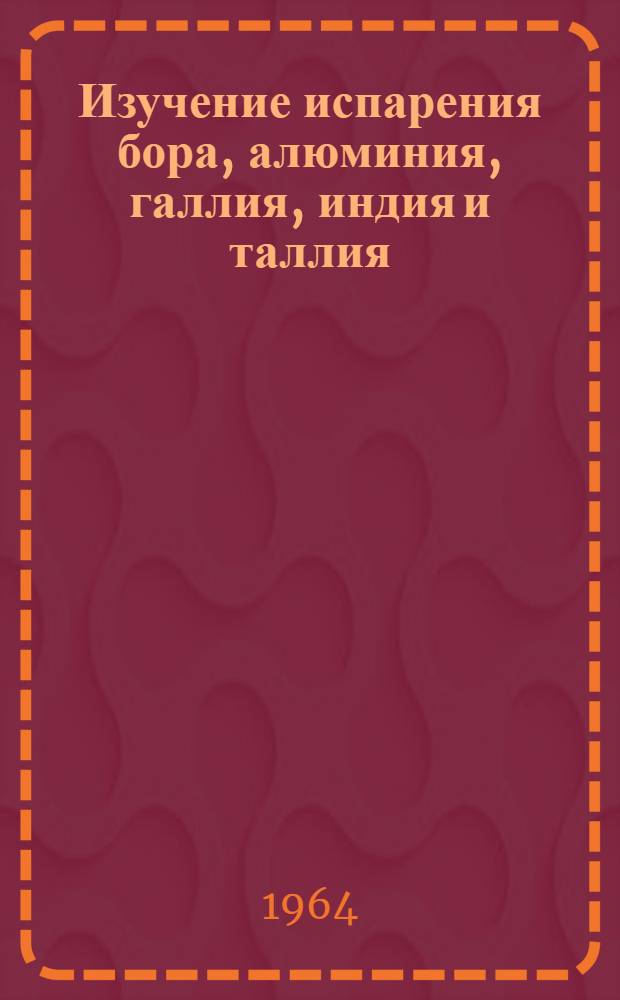 Изучение испарения бора, алюминия, галлия, индия и таллия : Автореферат дис. на соискание учен. степени кандидата хим. наук