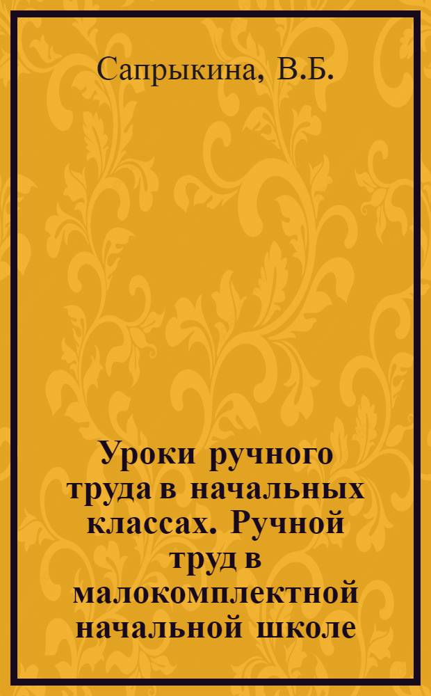 Уроки ручного труда в начальных классах. Ручной труд в малокомплектной начальной школе] : Доклады учительницы Аркадакской нач. школы № 2... и учителя Кочкаринской нач. школы Урюпин. района..