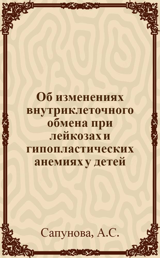 Об изменениях внутриклеточного обмена при лейкозах и гипопластических анемиях у детей : Автореферат дис. на соискание учен. степени канд. мед. наук