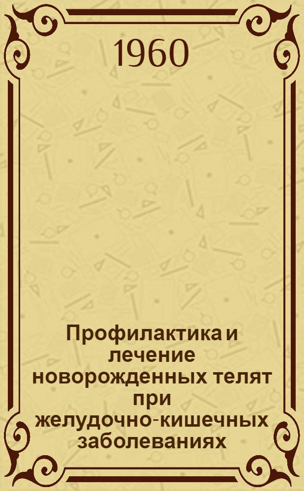 Профилактика и лечение новорожденных телят при желудочно-кишечных заболеваниях (диспепсии) : Содоклад