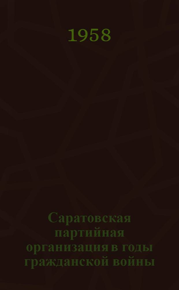 Саратовская партийная организация в годы гражданской войны : Документы и материалы 1918-1920 гг