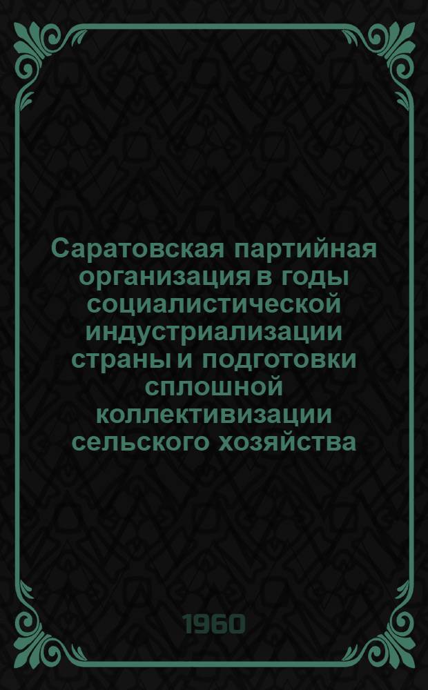 Саратовская партийная организация в годы социалистической индустриализации страны и подготовки сплошной коллективизации сельского хозяйства : Документы и материалы 1926-1929 гг
