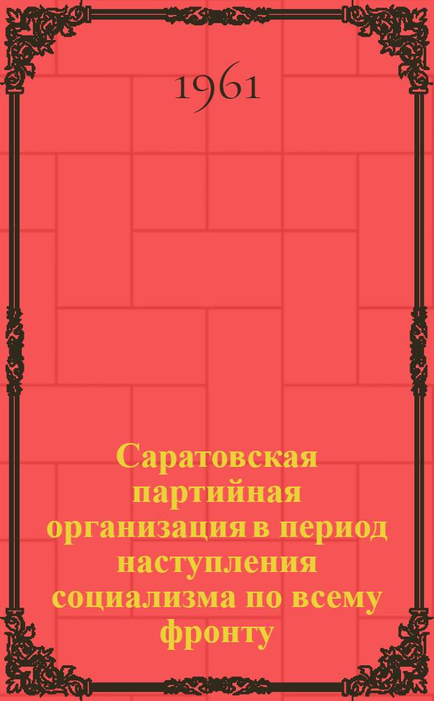 Саратовская партийная организация в период наступления социализма по всему фронту : Создание колхозного строя : Документы и материалы. 1930-1932 гг