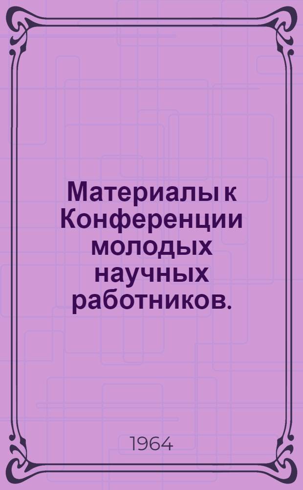 Материалы к Конференции молодых научных работников. (1964 г.)