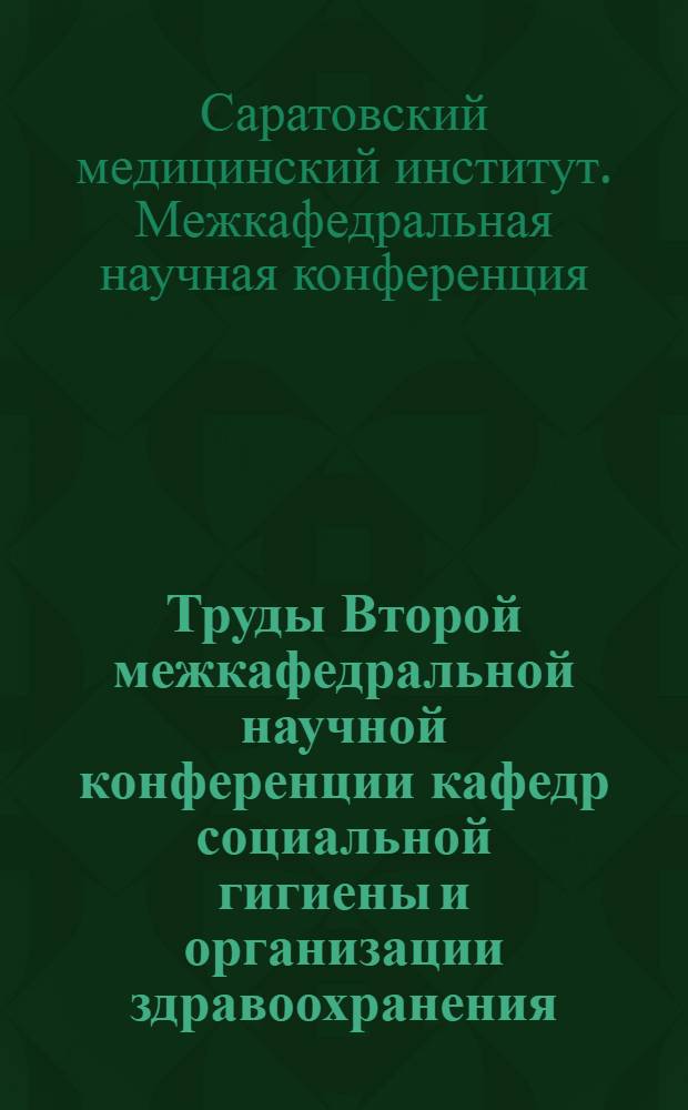 Труды Второй межкафедральной научной конференции кафедр социальной гигиены и организации здравоохранения, истории КПСС и политэкономии, философии и научного коммунизма