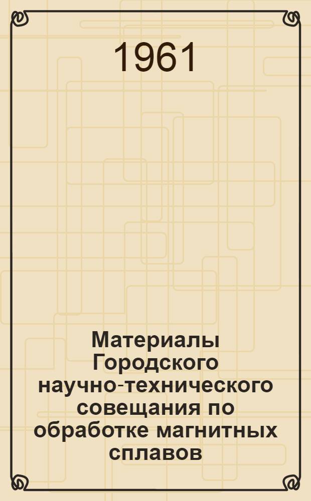 Материалы Городского научно-технического совещания по обработке магнитных сплавов : Тезисы докладов