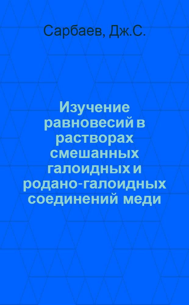 Изучение равновесий в растворах смешанных галоидных и родано-галоидных соединений меди, серебра, кадмия и свинца : Автореферат дис. на соискание учен. степени канд. хим. наук