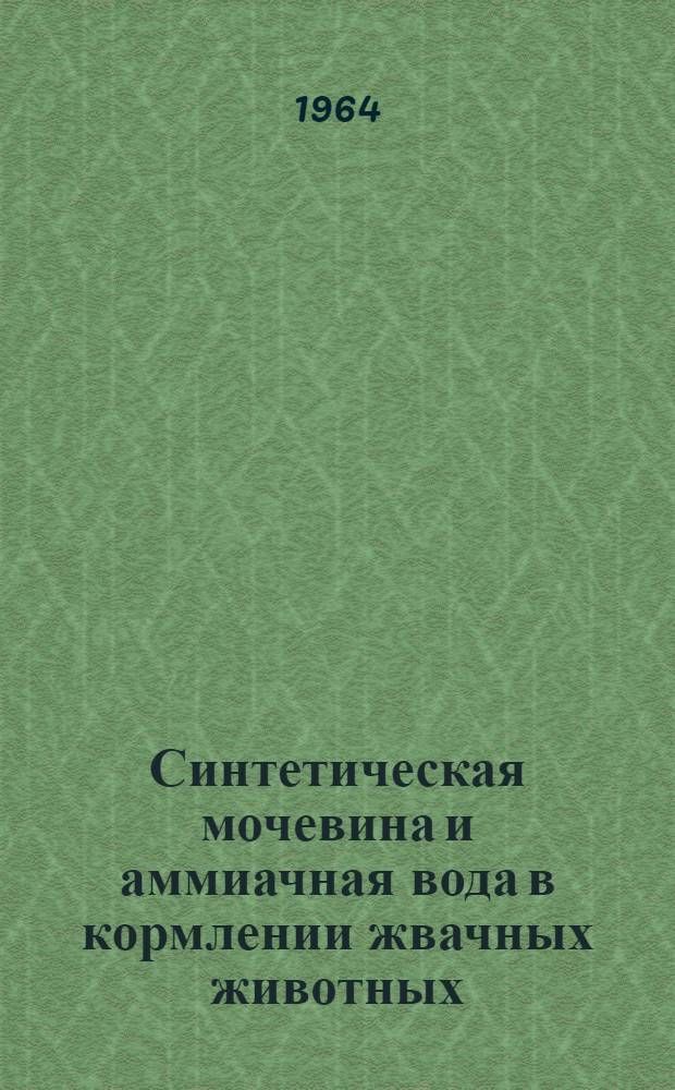 Синтетическая мочевина и аммиачная вода в кормлении жвачных животных : (Из опыта работы Всесоюз. науч.-исслед. ин-та зернового хозяйства)