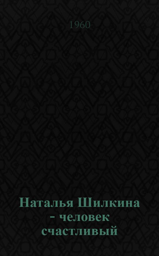 Наталья Шилкина - человек счастливый : Очерк о закройщице фабрики "Победа Октября", депутате Верховного Совета РСФСР