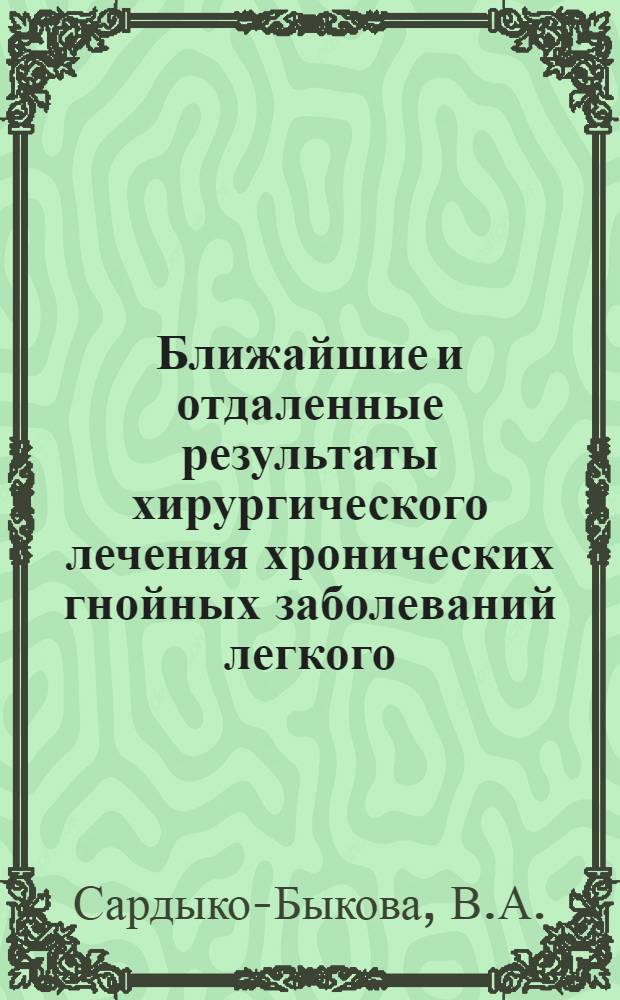 Ближайшие и отдаленные результаты хирургического лечения хронических гнойных заболеваний легкого : Автореферат дис. на соискание учен. степени доктора мед. наук