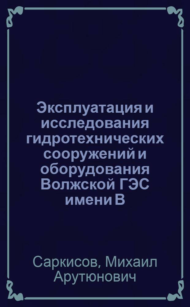Эксплуатация и исследования гидротехнических сооружений и оборудования Волжской ГЭС имени В.И. Ленина