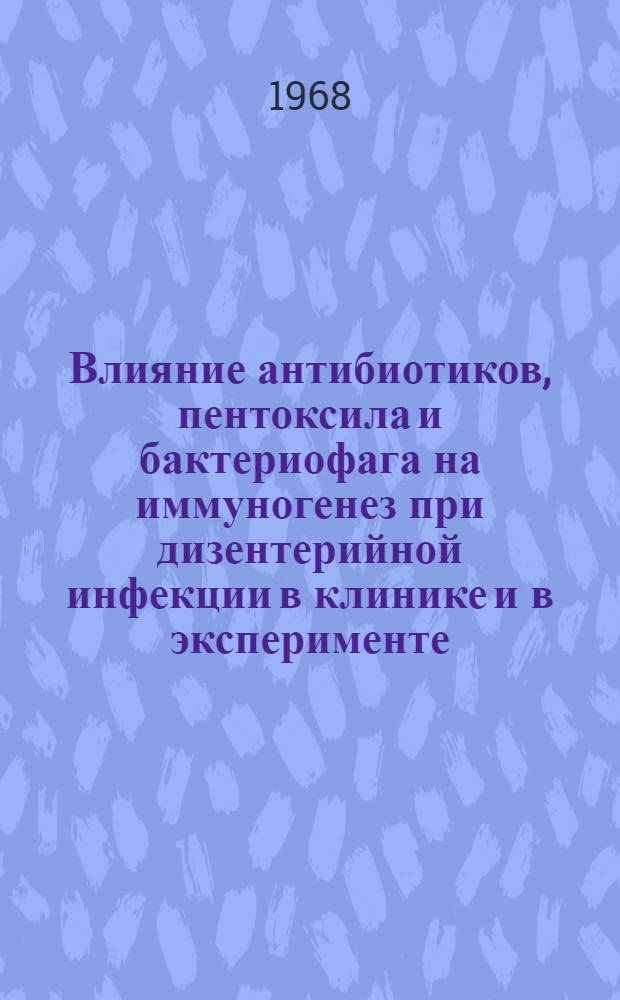 Влияние антибиотиков, пентоксила и бактериофага на иммуногенез при дизентерийной инфекции в клинике и в эксперименте : Автореферат дис. на соискание учен. степени канд. мед. наук