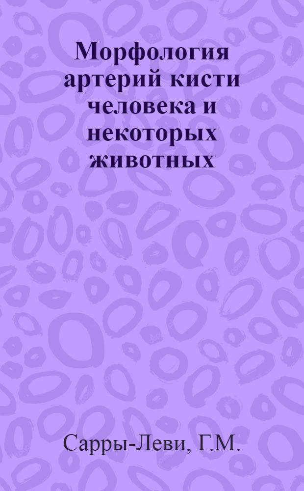 Морфология артерий кисти человека и некоторых животных : Автореферат дис. на соискание учен. степени д-ра мед. наук