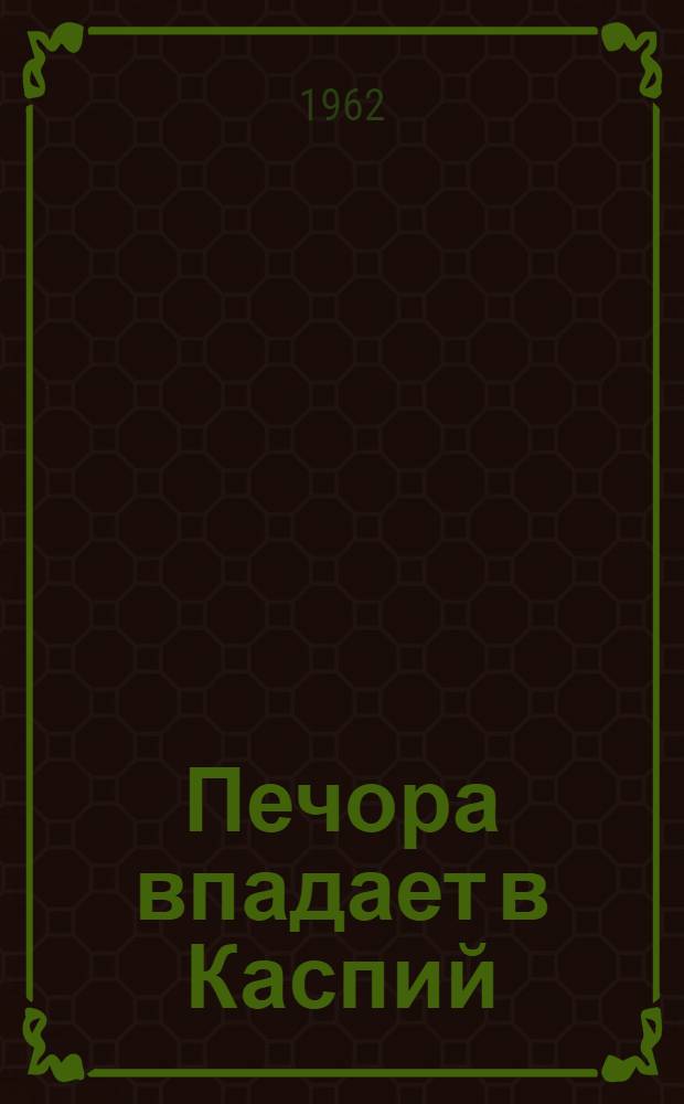 Печора впадает в Каспий : Нар.-хоз. значение