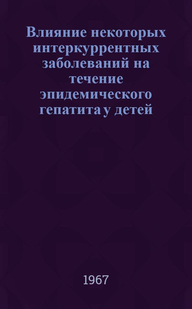 Влияние некоторых интеркуррентных заболеваний на течение эпидемического гепатита у детей : Автореферат дис. на соискание учен. степени канд. мед. наук