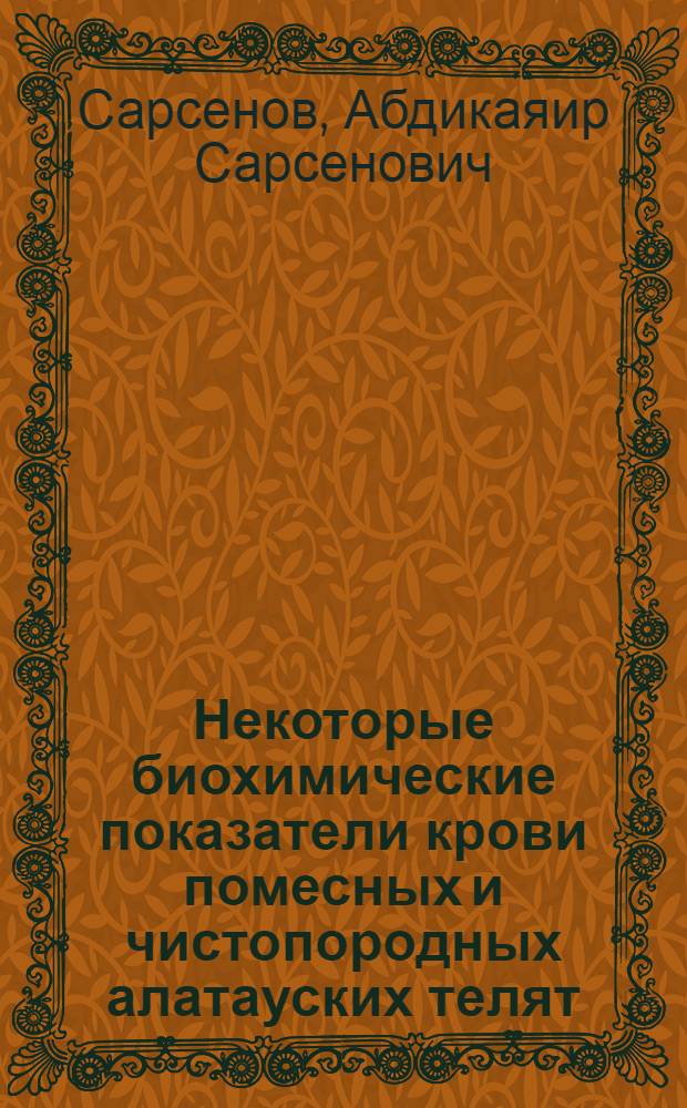 Некоторые биохимические показатели крови помесных и чистопородных алатауских телят : Автореферат дис. на соискание учен. степени канд. биол. наук