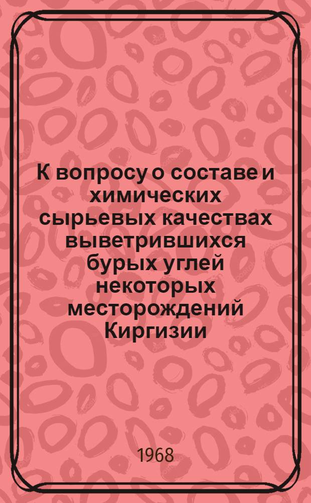 К вопросу о составе и химических сырьевых качествах выветрившихся бурых углей некоторых месторождений Киргизии : Автореферат дис. на соискание учен. степени канд. хим. наук : (072)