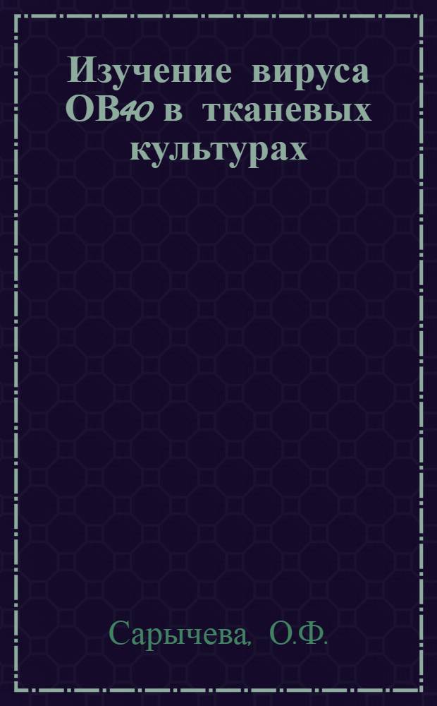 Изучение вируса ОВ40 в тканевых культурах : (Инфекц. и трансформирующая активность) : Автореферат дис. на соискание учен. степени канд. биол. наук