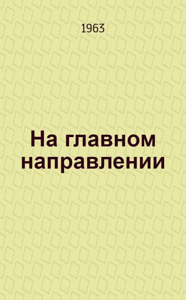На главном направлении : (Из опыта работы колхоз. парторганизации) : Колхоз "Россия" Борович. производ. упр.