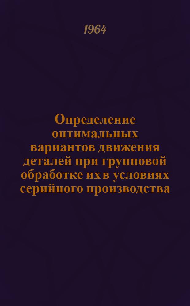 Определение оптимальных вариантов движения деталей при групповой обработке их в условиях серийного производства