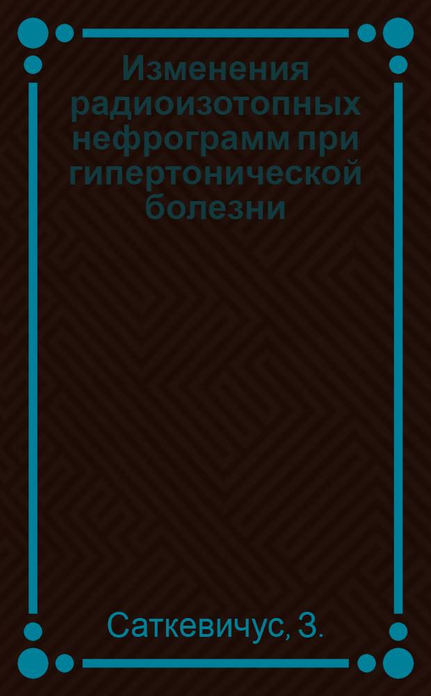 Изменения радиоизотопных нефрограмм при гипертонической болезни : Автореферат дис. на соискание учен. степени канд. мед. наук : (754)