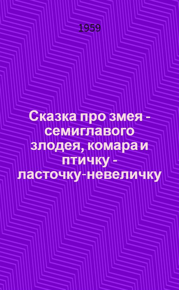 Сказка про змея - семиглавого злодея, комара и птичку - ласточку-невеличку : В стихах : Для детей
