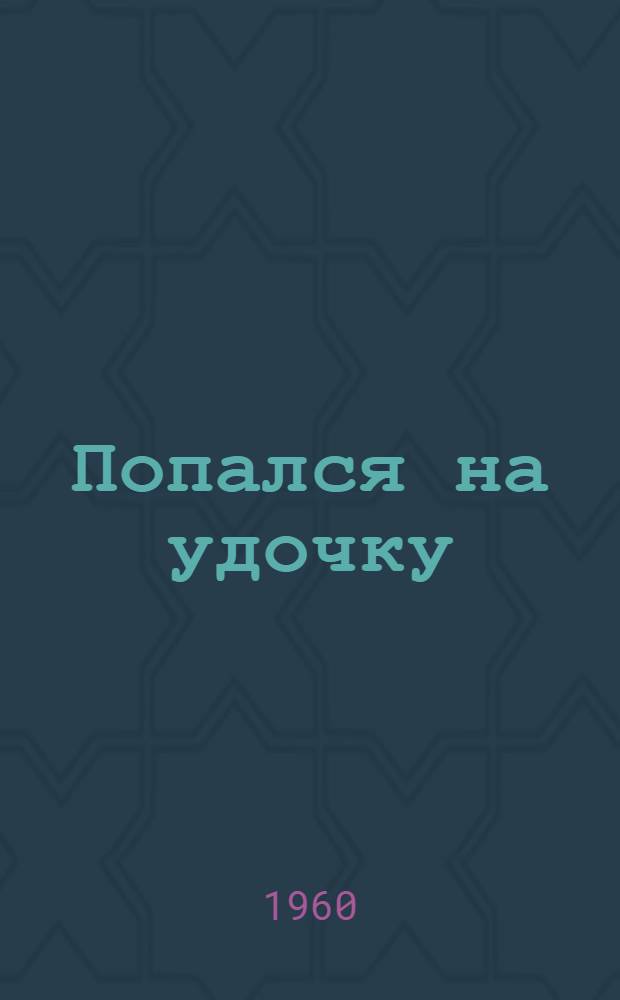 Попался на удочку : Рыболовные рассказы : Для детей