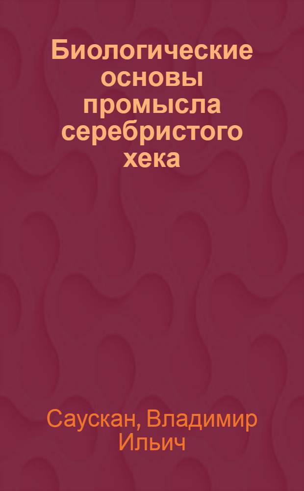 Биологические основы промысла серебристого хека (Merluccius bilinearis Mitchill) и систематика атлантических видов рода Merlussius : Автореферат дис. на соискание учен. степени канд. биол. наук