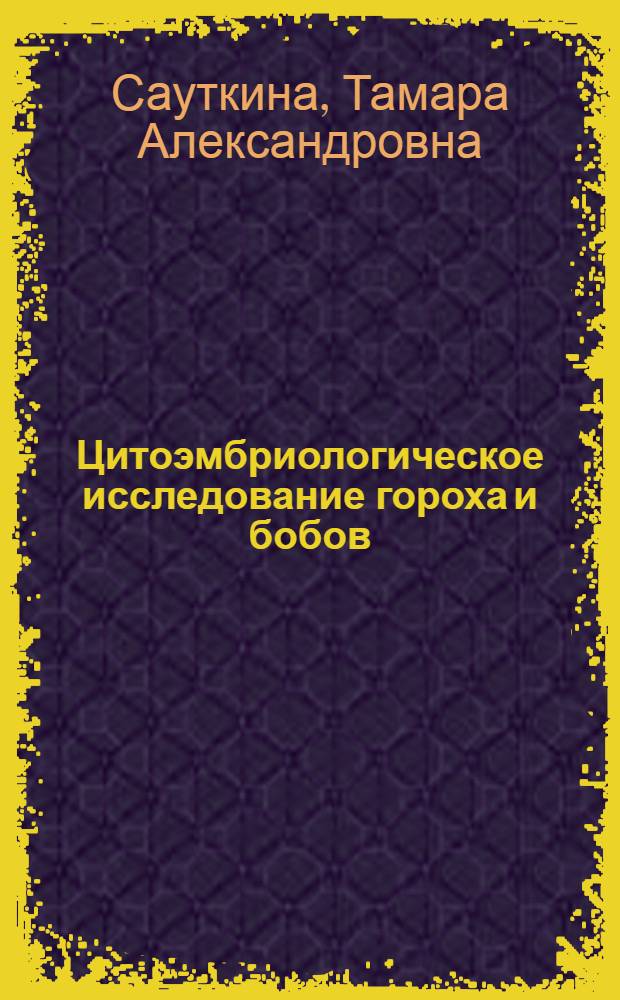 Цитоэмбриологическое исследование гороха и бобов : Автореферат дис. на соискание учен. степени канд. биол. наук : (104)