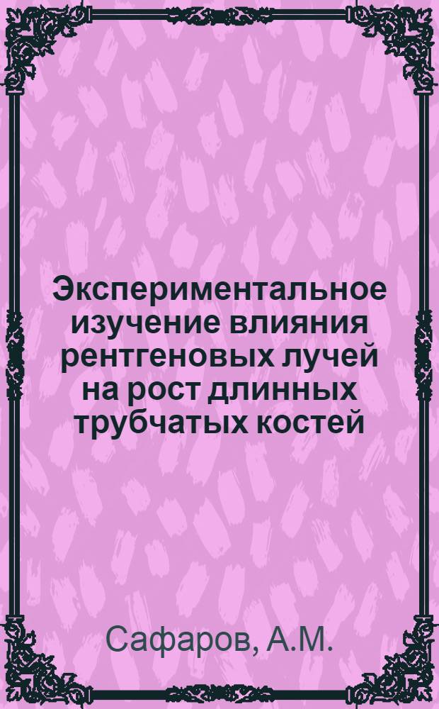 Экспериментальное изучение влияния рентгеновых лучей на рост длинных трубчатых костей : Автореферат дис. на соискание учен. степени канд. мед. наук