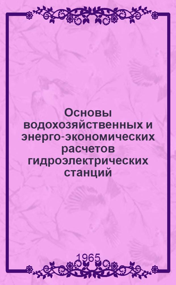 Основы водохозяйственных и энерго-экономических расчетов гидроэлектрических станций : Учеб. пособие для вузов Арм. ССР