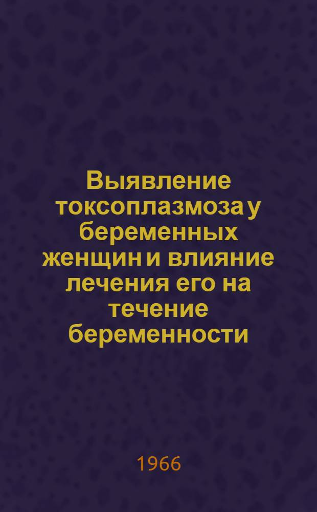 Выявление токсоплазмоза у беременных женщин и влияние лечения его на течение беременности, родов и развития плода : Автореферат дис. на соискание учен. степени канд. мед. наук